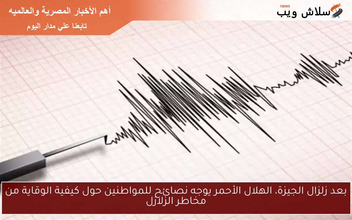 بعد زلزال الجيزة، الهلال الأحمر يوجه نصائح للمواطنين حول كيفية الوقاية من مخاطر الزلازل 2 بعد زلزال الجيزة، الهلال الأحمر يوجه نصائح للمواطنين حول كيفية الوقاية من مخاطر الزلازل