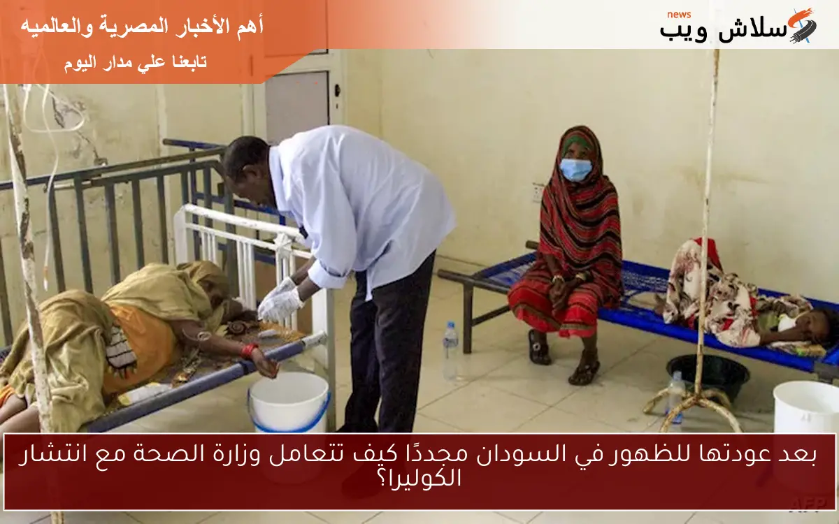 بعد عودتها للظهور في السودان مجددًا كيف تتعامل وزارة الصحة مع انتشار الكوليرا؟ 2 بعد عودتها للظهور في السودان مجددًا كيف تتعامل وزارة الصحة مع انتشار الكوليرا؟