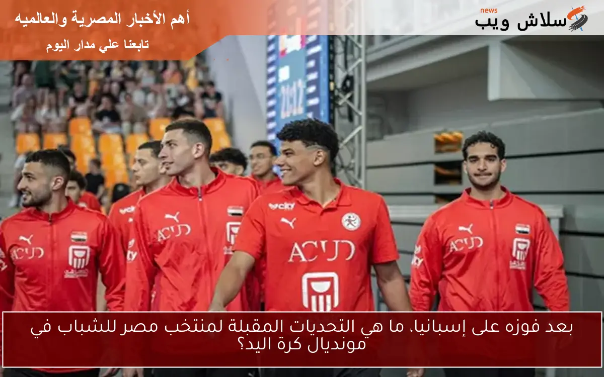 بعد فوزه على إسبانيا، ما هي التحديات المقبلة لمنتخب مصر للشباب في مونديال كرة اليد؟