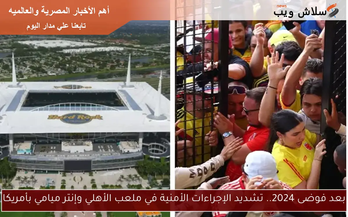 بعد فوضى 2024.. تشديد الإجراءات الأمنية في ملعب الأهلي وإنتر ميامي بأمريكا 2 بعد فوضى 2024.. تشديد الإجراءات الأمنية في ملعب الأهلي وإنتر ميامي بأمريكا