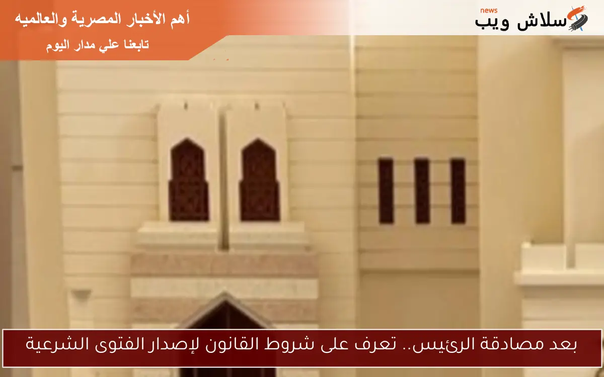 بعد مصادقة الرئيس.. تعرف على شروط القانون لإصدار الفتوى الشرعية 2 بعد مصادقة الرئيس.. تعرف على شروط القانون لإصدار الفتوى الشرعية