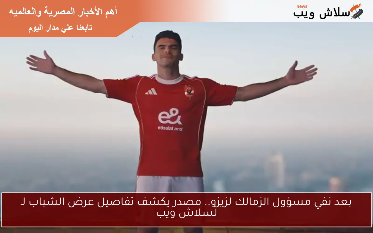 بعد نفي مسؤول الزمالك لزيزو.. مصدر يكشف تفاصيل عرض الشباب لـ لسلاش ويب 2 بعد نفي مسؤول الزمالك لزيزو.. مصدر يكشف تفاصيل عرض الشباب لـ لسلاش ويب