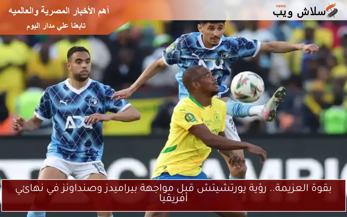 بقوة العزيمة.. رؤية يورتشيتش قبل مواجهة بيراميدز وصنداونز في نهائي أفريقيا 2 بقوة العزيمة.. رؤية يورتشيتش قبل مواجهة بيراميدز وصنداونز في نهائي أفريقيا