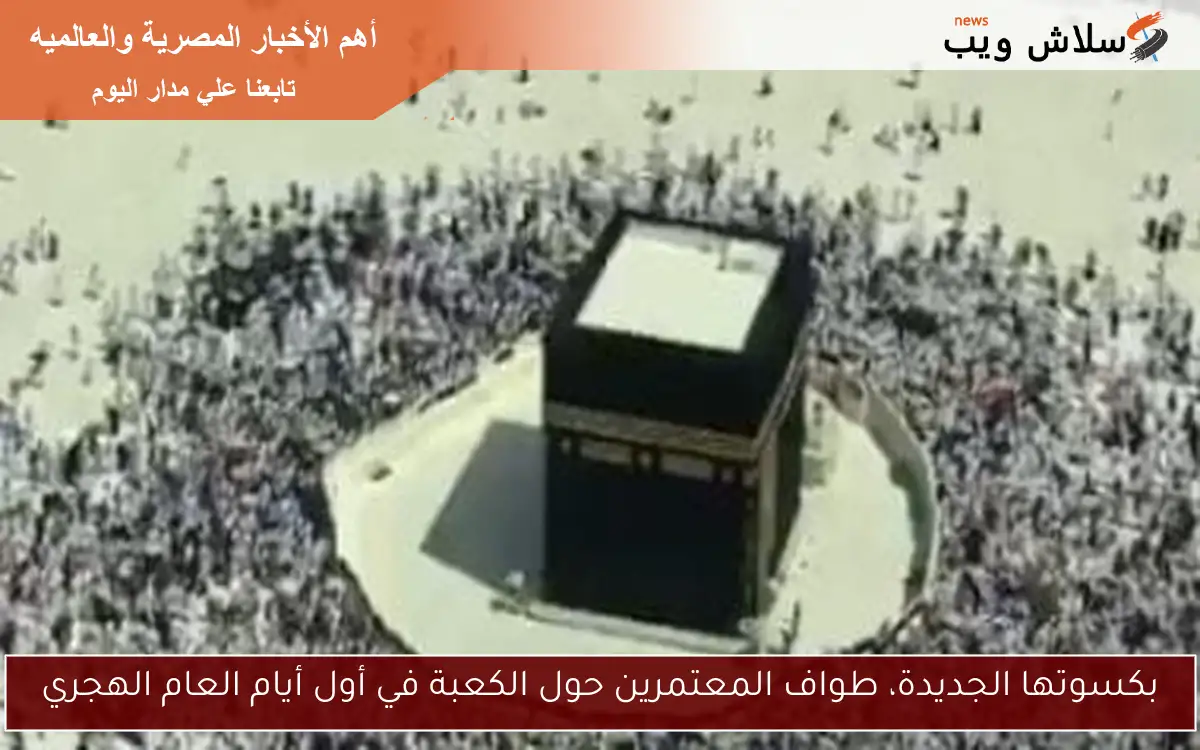 بكسوتها الجديدة، طواف المعتمرين حول الكعبة في أول أيام العام الهجري