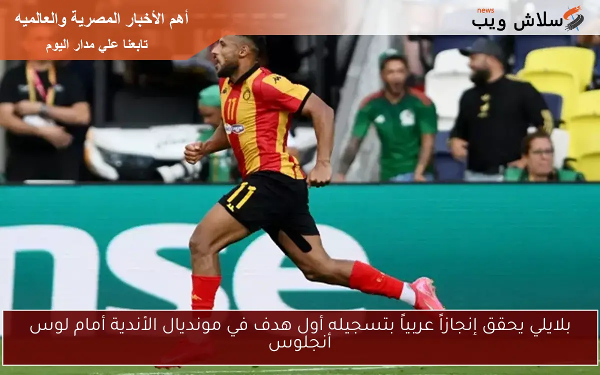 بلايلي يحقق إنجازاً عربياً بتسجيله أول هدف في مونديال الأندية أمام لوس أنجلوس