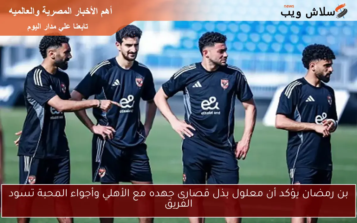 بن رمضان يؤكد أن معلول بذل قصارى جهده مع الأهلي وأجواء المحبة تسود الفريق 2 بن رمضان يؤكد أن معلول بذل قصارى جهده مع الأهلي وأجواء المحبة تسود الفريق