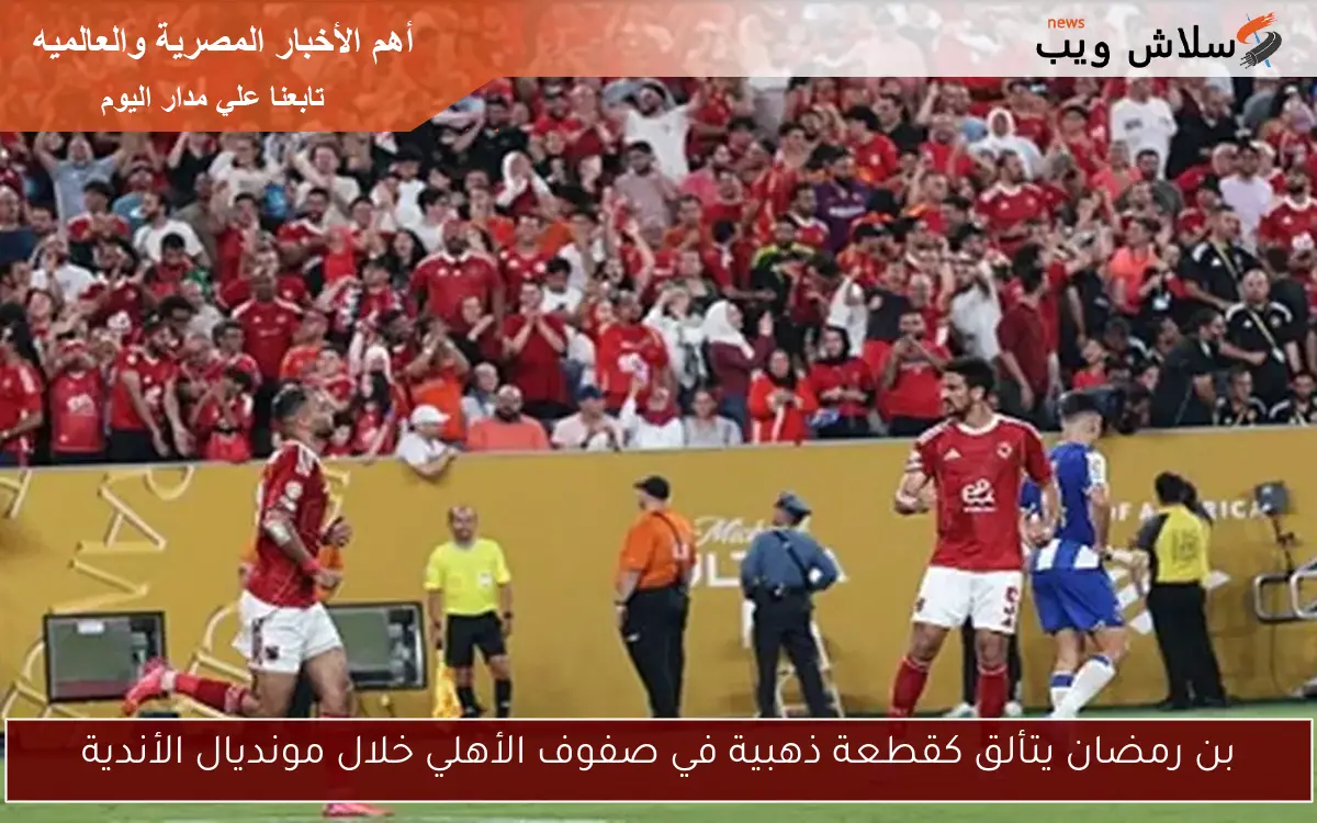 بن رمضان يتألق كقطعة ذهبية في صفوف الأهلي خلال مونديال الأندية