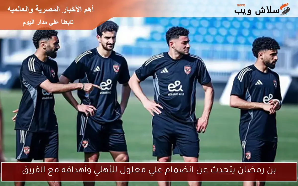 بن رمضان يتحدث عن انضمام علي معلول للأهلي وأهدافه مع الفريق 2 بن رمضان يتحدث عن انضمام علي معلول للأهلي وأهدافه مع الفريق