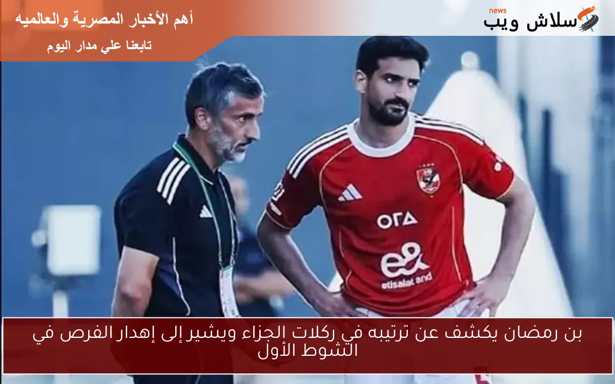 بن رمضان يكشف عن ترتيبه في ركلات الجزاء ويشير إلى إهدار الفرص في الشوط الأول 2 بن رمضان يكشف عن ترتيبه في ركلات الجزاء ويشير إلى إهدار الفرص في الشوط الأول
