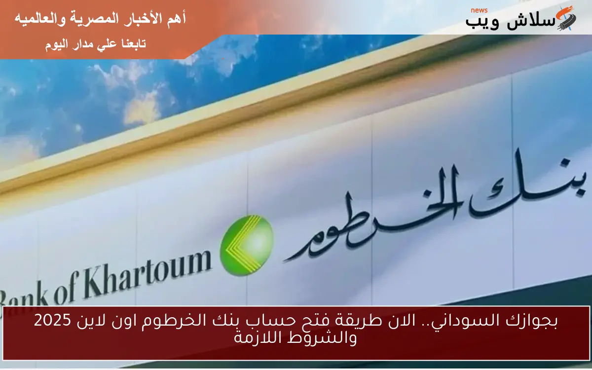 بجوازك السوداني.. الان طريقة فتح حساب بنك الخرطوم اون لاين 2025 والشروط اللازمة 2 بجوازك السوداني.. الان طريقة فتح حساب بنك الخرطوم اون لاين 2025 والشروط اللازمة