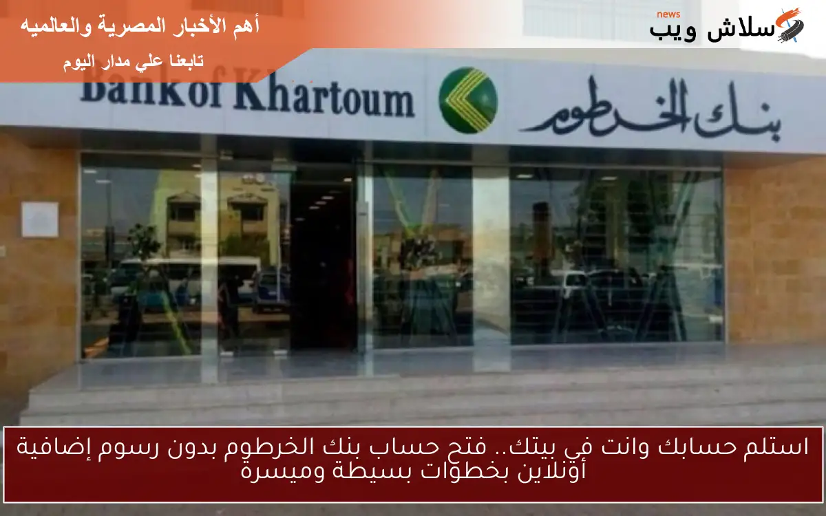 ودع للمسافات .. فتح حساب في بنك الخرطوم 2025 اونلاين بالهوية الوطنية ما هي الخطوات؟