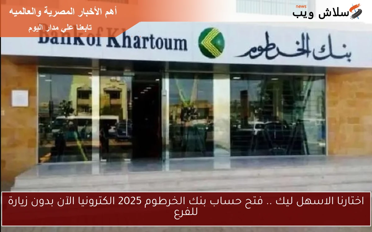 اختارنا الاسهل ليك .. فتح حساب بنك الخرطوم 2025 الكترونيا الآن بدون زيارة للفرع
