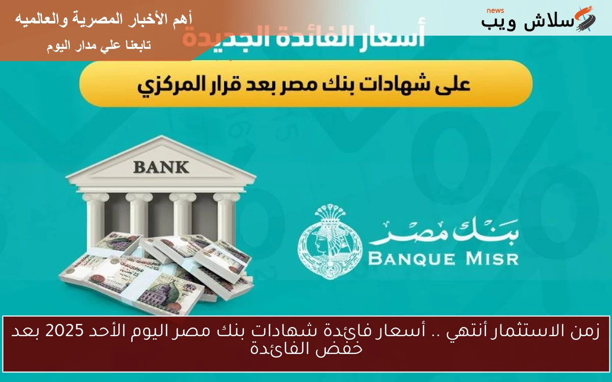 زمن الاستثمار أنتهي .. أسعار فائدة شهادات بنك مصر اليوم الأحد 2025 بعد خفض الفائدة 2 زمن الاستثمار أنتهي .. أسعار فائدة شهادات بنك مصر اليوم الأحد 2025 بعد خفض الفائدة