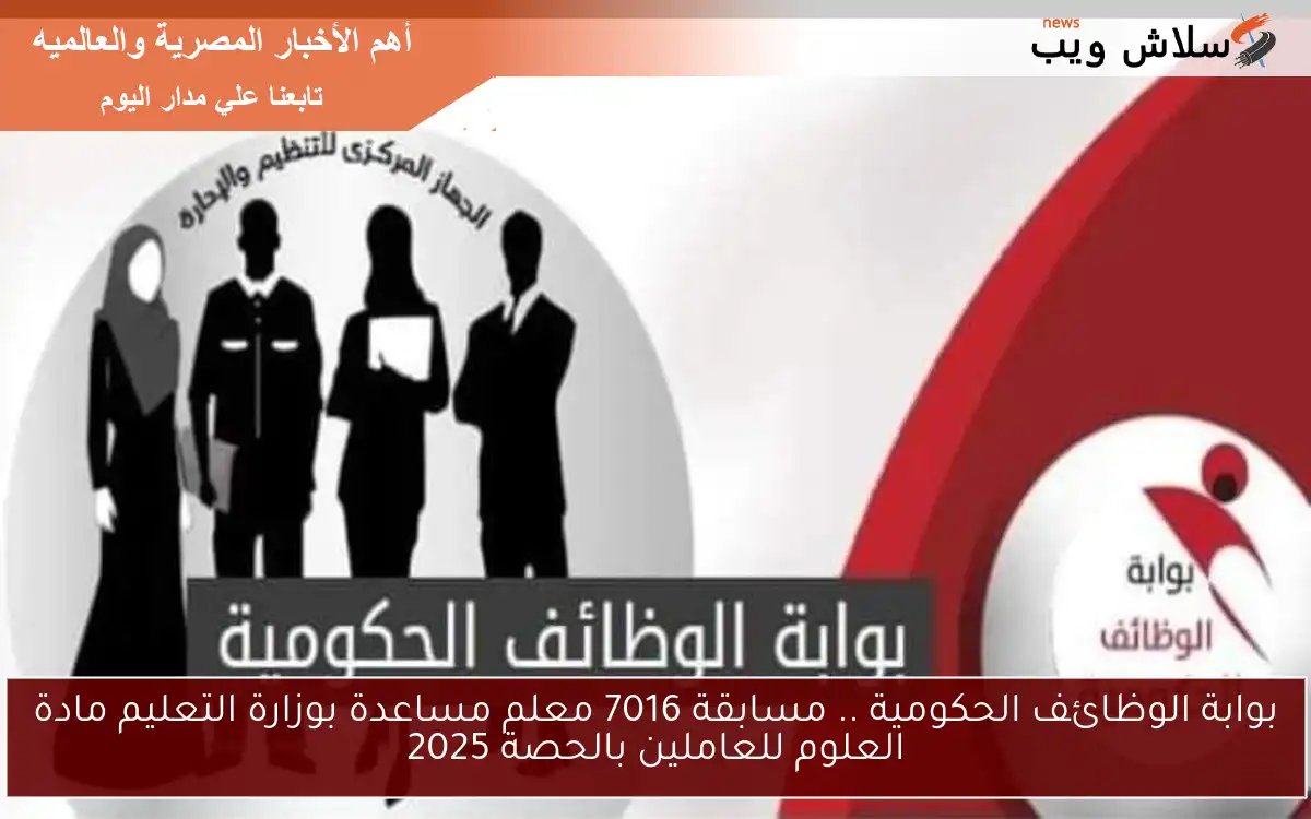 بوابة الوظائف الحكومية .. مسابقة 7016 معلم مساعدة بوزارة التعليم مادة العلوم للعاملين بالحصة 2025