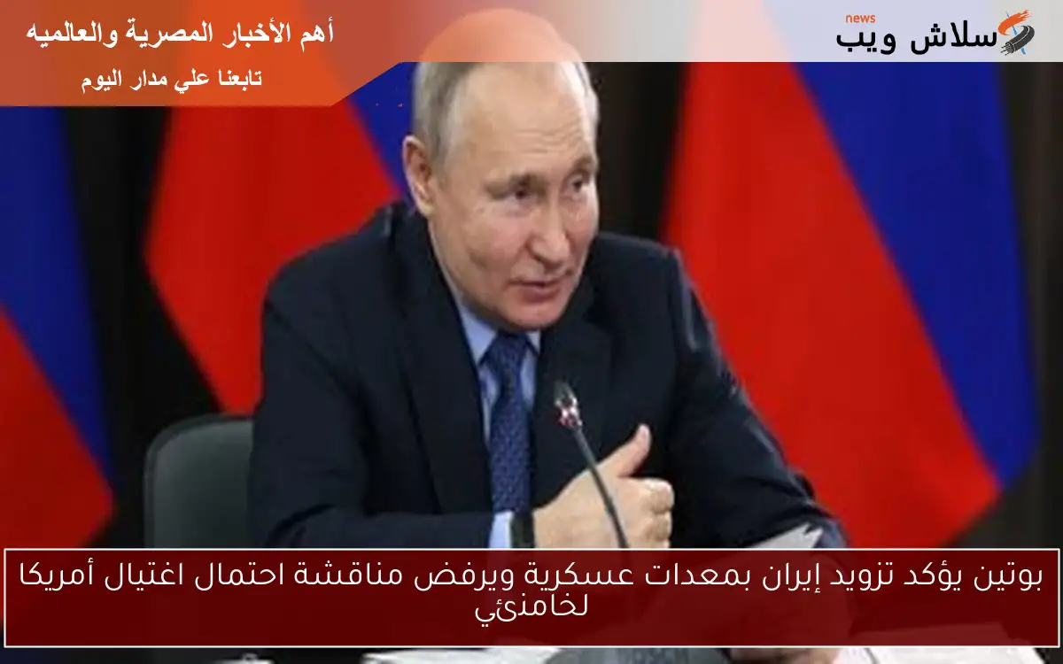 بوتين يؤكد تزويد إيران بمعدات عسكرية ويرفض مناقشة احتمال اغتيال أمريكا لخامنئي 2 بوتين يؤكد تزويد إيران بمعدات عسكرية ويرفض مناقشة احتمال اغتيال أمريكا لخامنئي