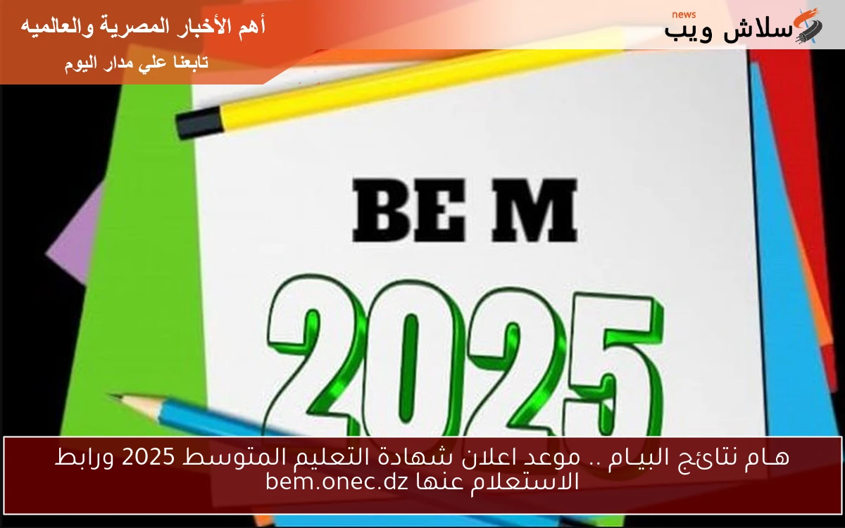 هــام نتائج البيــام .. موعد اعلان شهادة التعليم المتوسط 2025 ورابط الاستعلام عنها bem.onec.dz