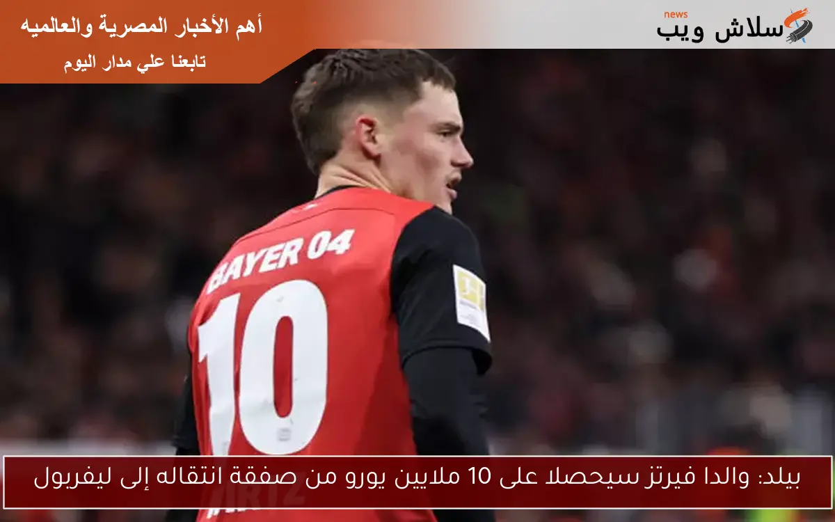 بيلد: والدا فيرتز سيحصلا على 10 ملايين يورو من صفقة انتقاله إلى ليفربول
