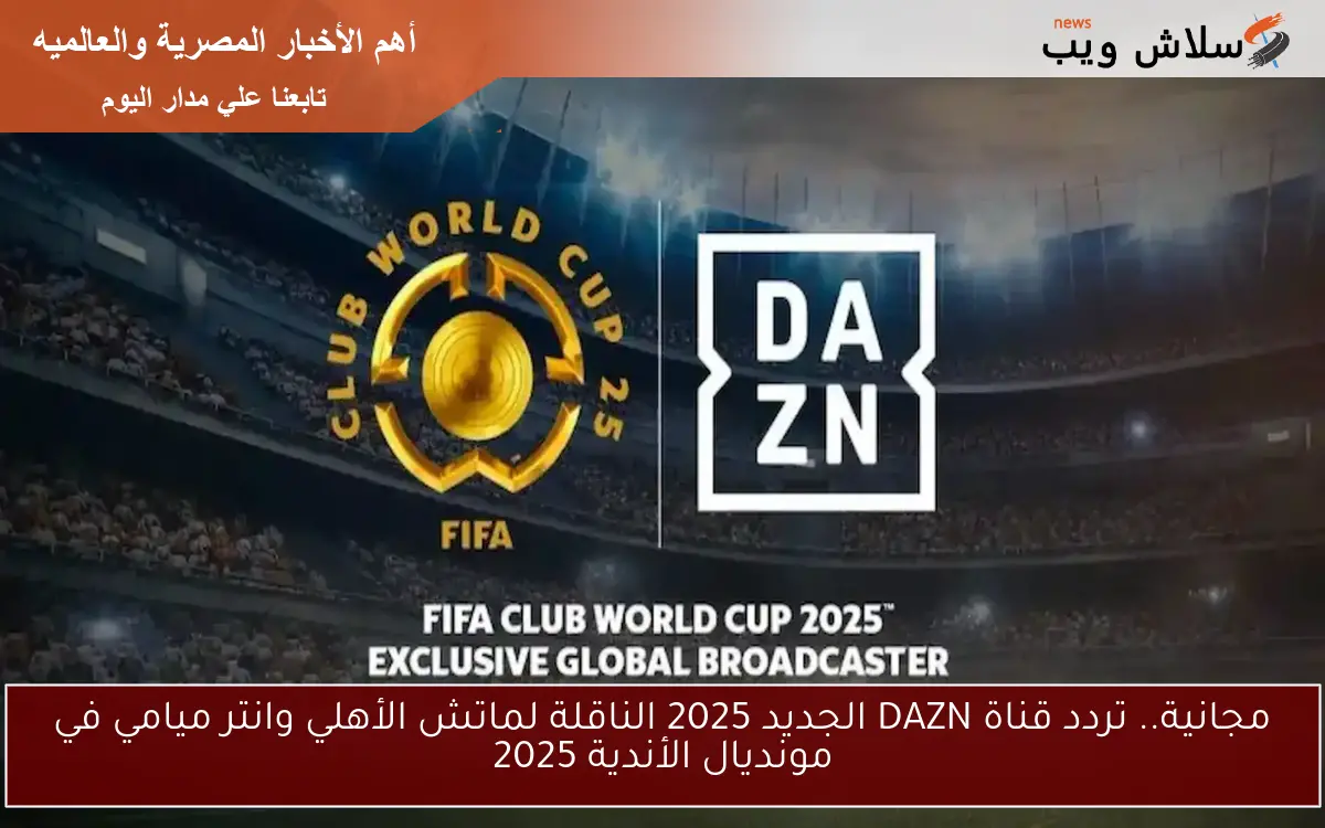 مفتوحة.. تردد قناة DAZN الجديد 2025 الناقلة لماتش الأهلي وانتر ميامي في مونديال الأندية 2025 2 مفتوحة.. تردد قناة DAZN الجديد 2025 الناقلة لماتش الأهلي وانتر ميامي في مونديال الأندية 2025