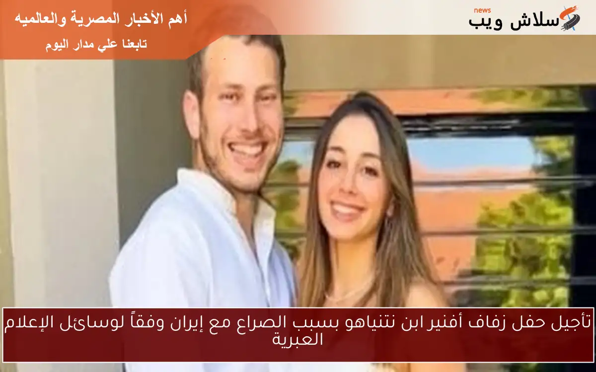تأجيل حفل زفاف أفنير ابن نتنياهو بسبب الصراع مع إيران وفقاً لوسائل الإعلام العبرية 2 تأجيل حفل زفاف أفنير ابن نتنياهو بسبب الصراع مع إيران وفقاً لوسائل الإعلام العبرية