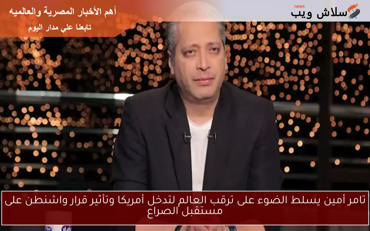 تامر أمين يسلط الضوء على ترقب العالم لتدخل أمريكا وتأثير قرار واشنطن على مستقبل الصراع