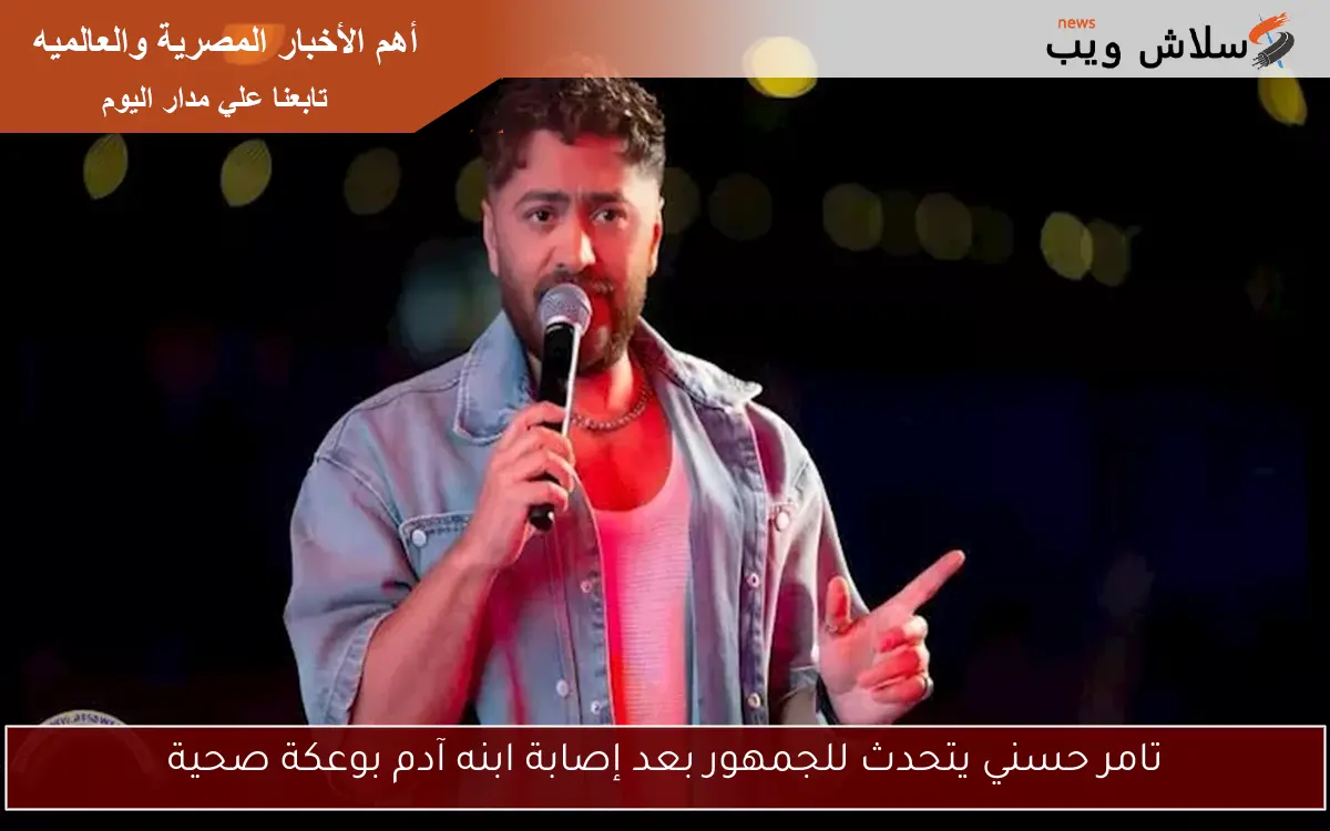 تامر حسني يتحدث للجمهور بعد إصابة ابنه آدم بوعكة صحية 2 تامر حسني يتحدث للجمهور بعد إصابة ابنه آدم بوعكة صحية