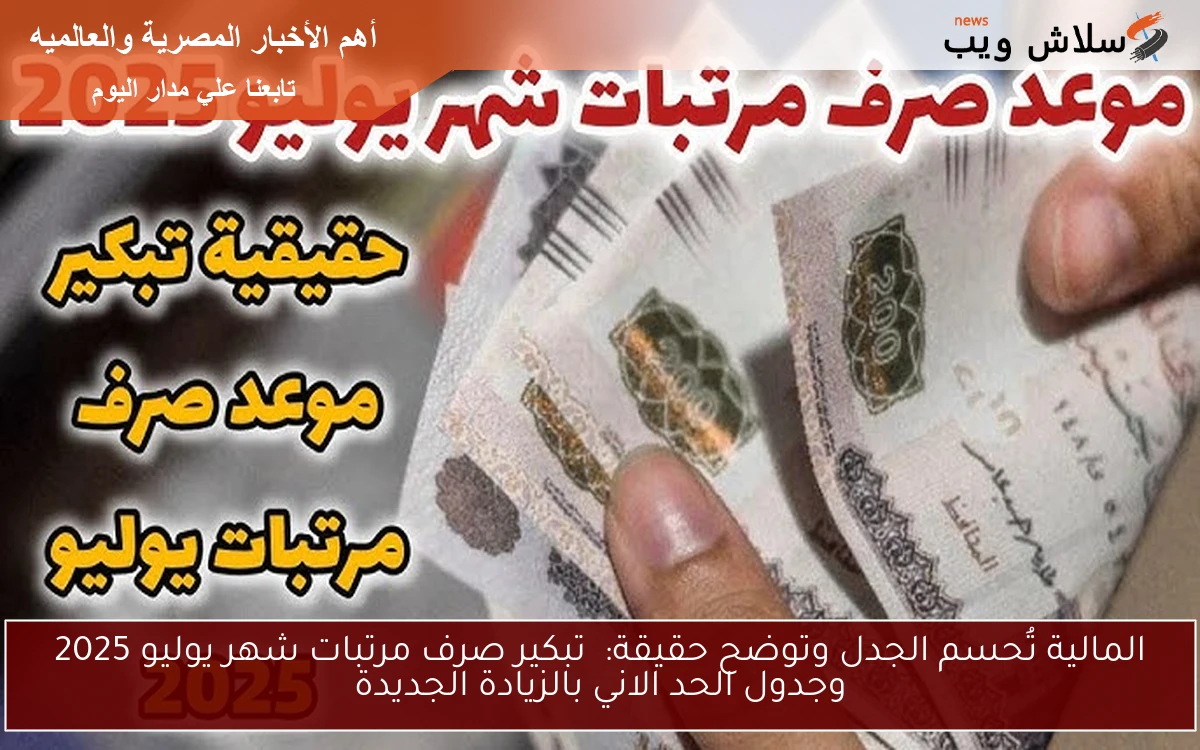 المالية تُحسم الجدل وتوضح حقيقة: تبكير صرف مرتبات شهر يوليو 2025 وجدول الحد الاني بالزيادة الجديدة