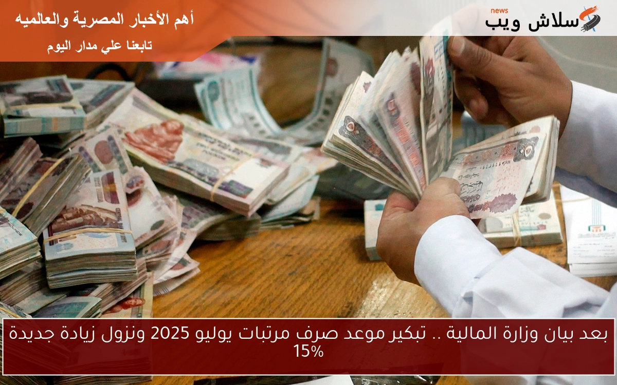 بعد بيان وزارة المالية .. تبكير موعد صرف مرتبات يوليو 2025 ونزول زيادة جديدة 15% 2 بعد بيان وزارة المالية .. تبكير موعد صرف مرتبات يوليو 2025 ونزول زيادة جديدة 15%
