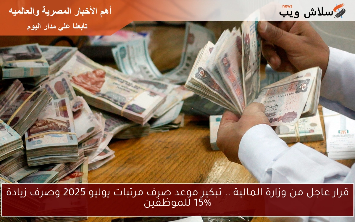 قرار عاجل من وزارة المالية .. تبكير موعد صرف مرتبات يوليو 2025 وصرف زيادة 15% للموظفين 2 قرار عاجل من وزارة المالية .. تبكير موعد صرف مرتبات يوليو 2025 وصرف زيادة 15% للموظفين