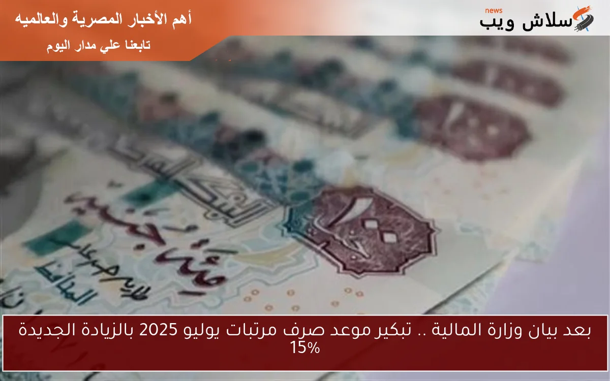 بعد بيان وزارة المالية .. تبكير موعد صرف مرتبات يوليو 2025 بالزيادة الجديدة 15% 2 بعد بيان وزارة المالية .. تبكير موعد صرف مرتبات يوليو 2025 بالزيادة الجديدة 15%