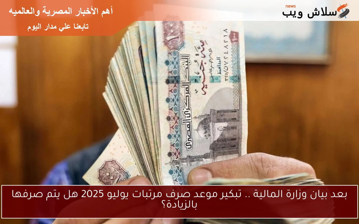 بعد بيان وزارة المالية .. تبكير موعد صرف مرتبات يوليو 2025 هل يتم صرفها بالزيادة؟ 2 بعد بيان وزارة المالية .. تبكير موعد صرف مرتبات يوليو 2025 هل يتم صرفها بالزيادة؟