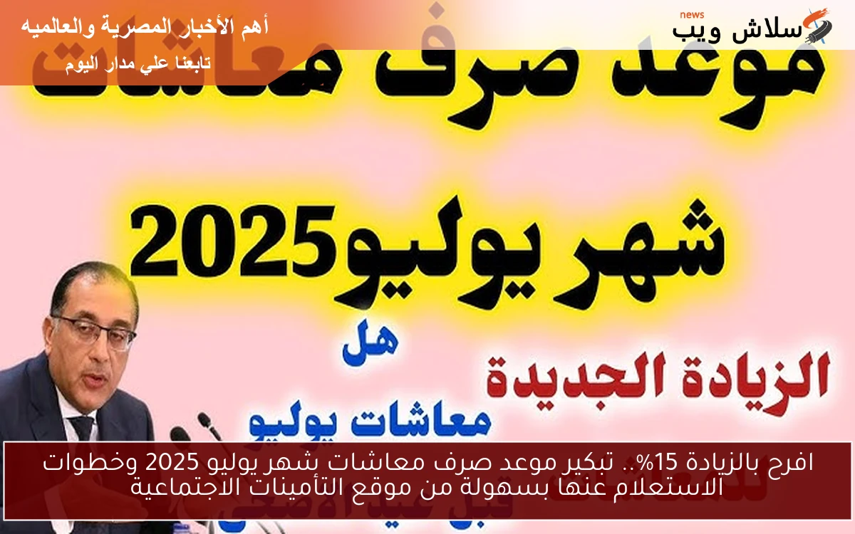 افرح بالزيادة 15%.. تبكير موعد صرف معاشات شهر يوليو 2025 وخطوات الاستعلام عنها بسهولة من موقع التأمينات الاجتماعية 2 افرح بالزيادة 15%.. تبكير موعد صرف معاشات شهر يوليو 2025 وخطوات الاستعلام عنها بسهولة من موقع التأمينات الاجتماعية