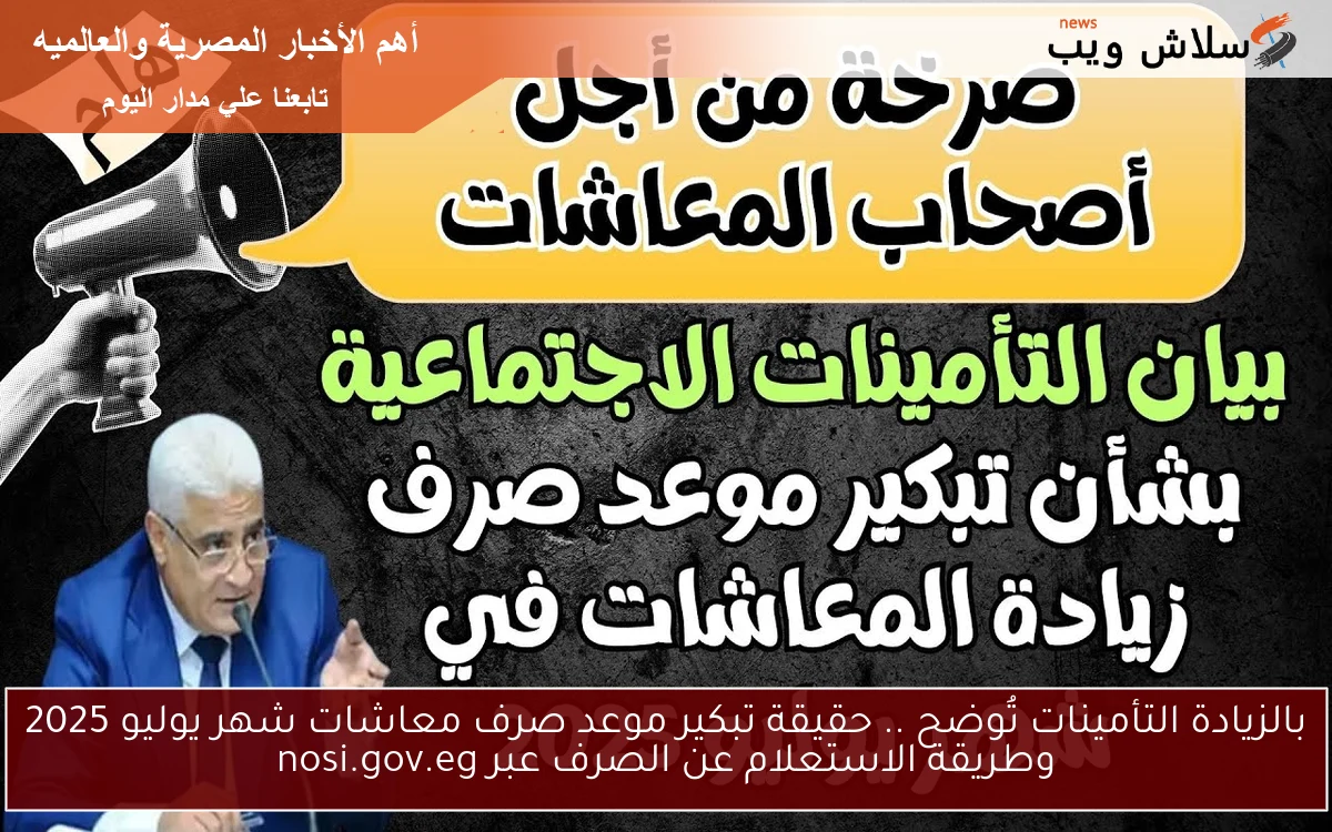 بالزيادة التأمينات تُوضح .. حقيقة تبكير موعد صرف معاشات شهر يوليو 2025 وطريقة الاستعلام عن الصرف عبر nosi.gov.eg 2 بالزيادة التأمينات تُوضح .. حقيقة تبكير موعد صرف معاشات شهر يوليو 2025 وطريقة الاستعلام عن الصرف عبر nosi.gov.eg