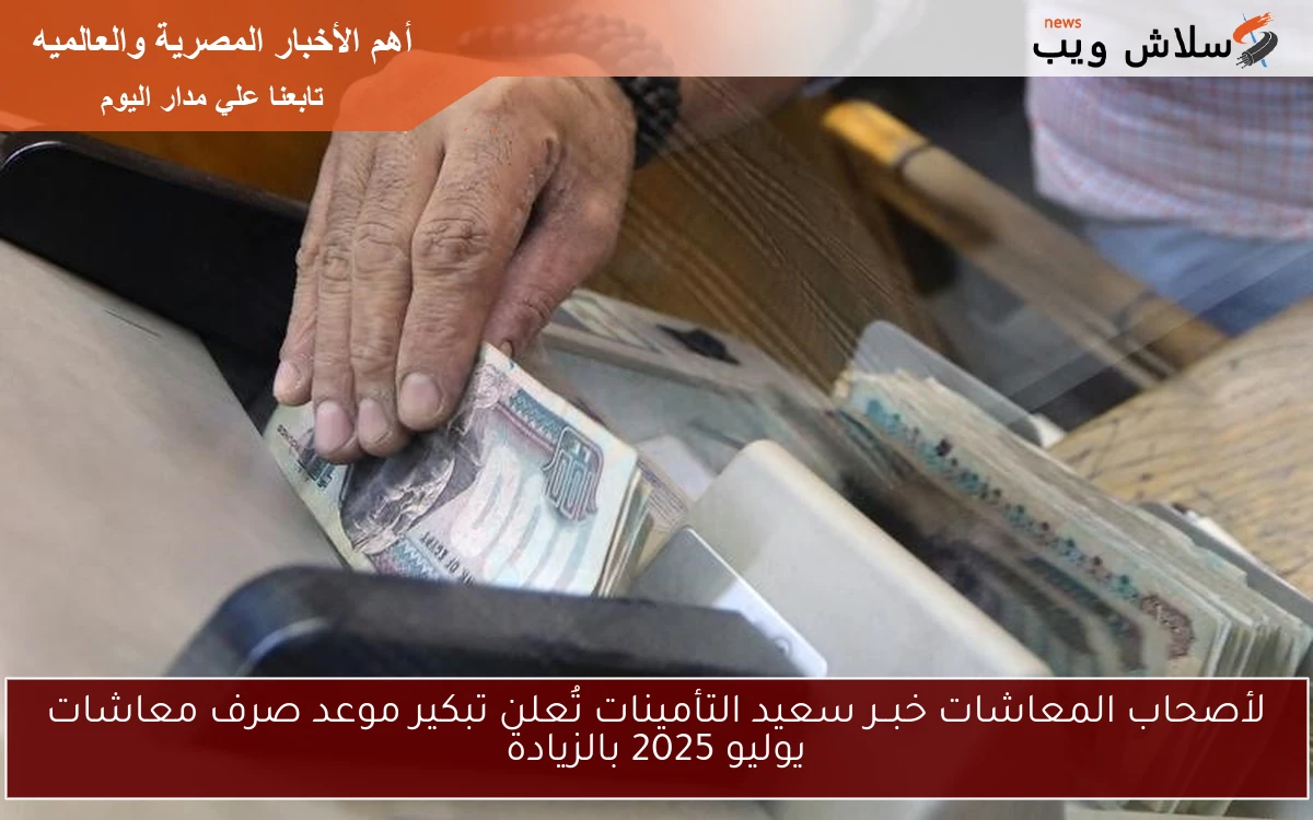 لأصحاب المعاشات خبــر سعيد التأمينات تُعلن تبكير موعد صرف معاشات يوليو 2025 بالزيادة 2 لأصحاب المعاشات خبــر سعيد التأمينات تُعلن تبكير موعد صرف معاشات يوليو 2025 بالزيادة