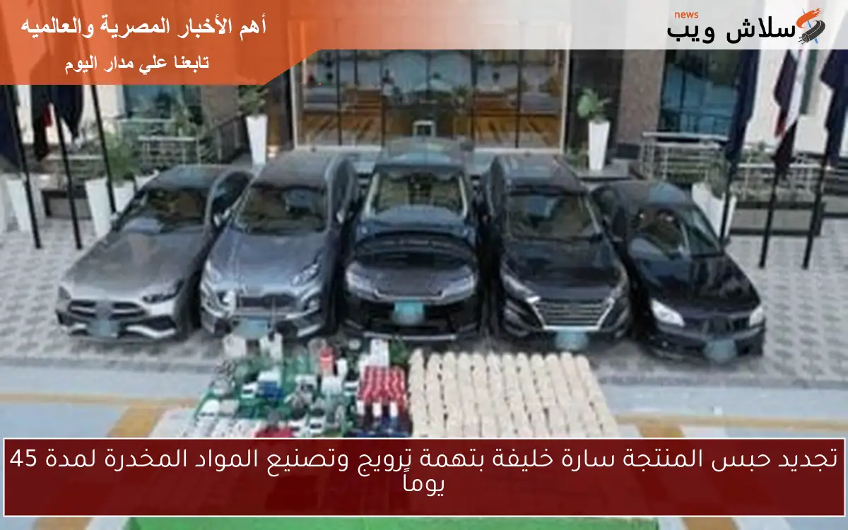 تجديد حبس المنتجة سارة خليفة بتهمة ترويج وتصنيع المواد المخدرة لمدة 45 يوماً