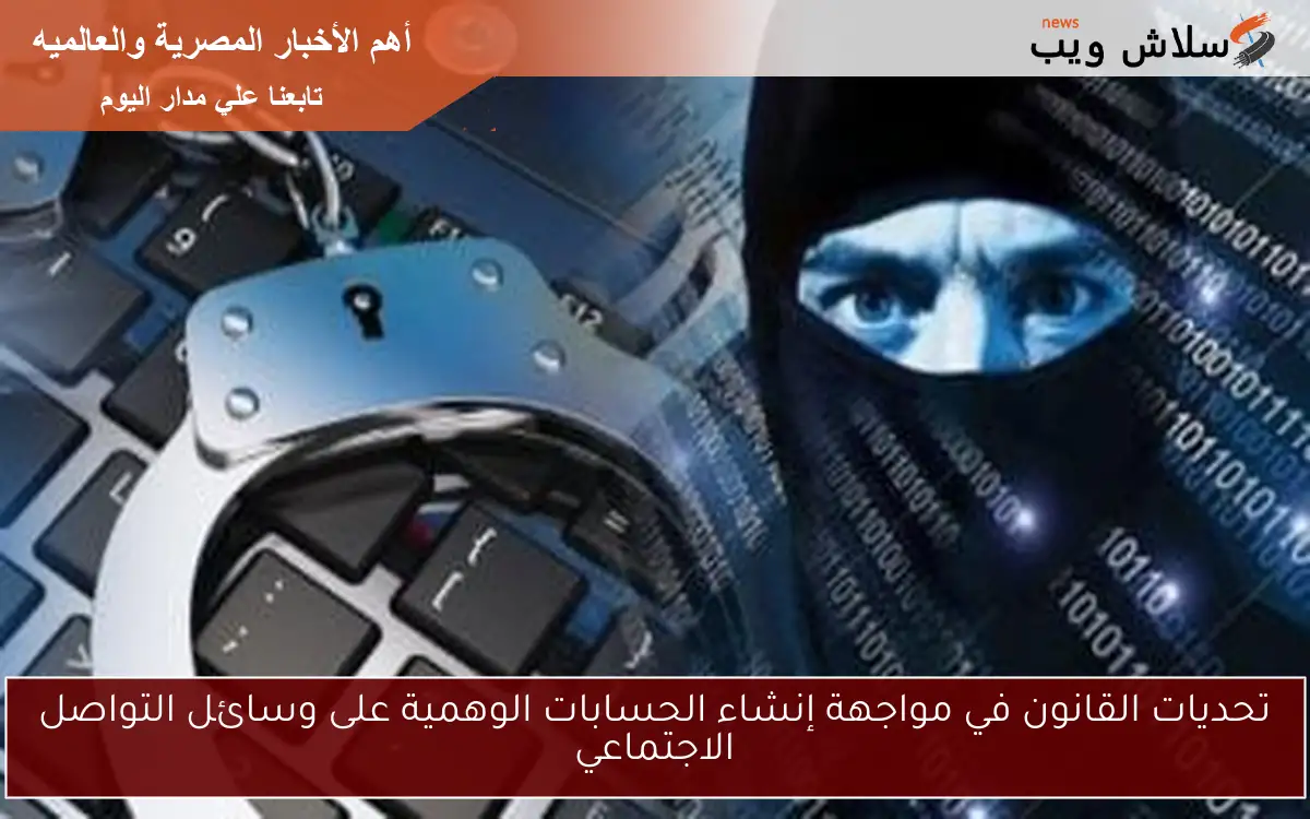 تحديات القانون في مواجهة إنشاء الحسابات الوهمية على وسائل التواصل الاجتماعي