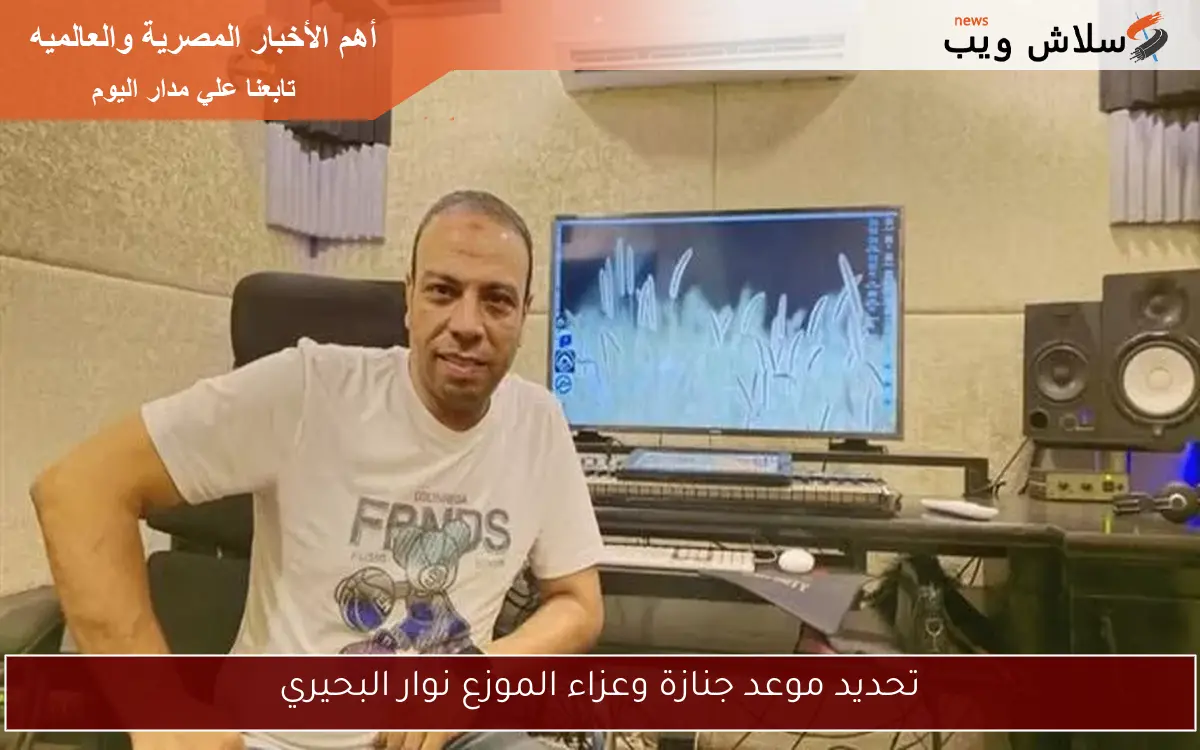 تحديد موعد جنازة وعزاء الموزع نوار البحيري 2 تحديد موعد جنازة وعزاء الموزع نوار البحيري