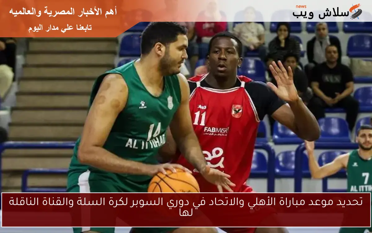 تحديد موعد مباراة الأهلي والاتحاد في دوري السوبر لكرة السلة والقناة الناقلة لها 2 تحديد موعد مباراة الأهلي والاتحاد في دوري السوبر لكرة السلة والقناة الناقلة لها