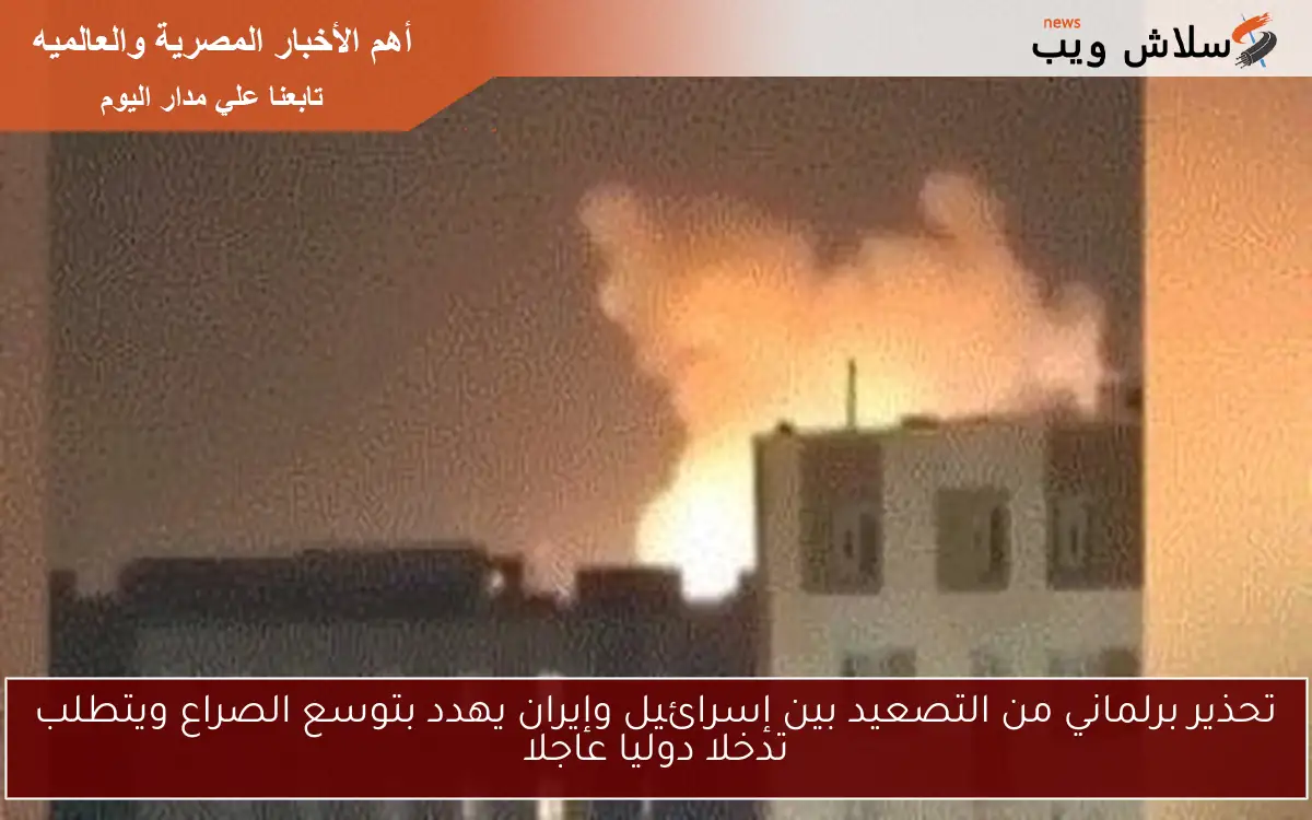 تحذير برلماني من التصعيد بين إسرائيل وإيران يهدد بتوسع الصراع ويتطلب تدخلا دوليا عاجلا 2 تحذير برلماني من التصعيد بين إسرائيل وإيران يهدد بتوسع الصراع ويتطلب تدخلا دوليا عاجلا