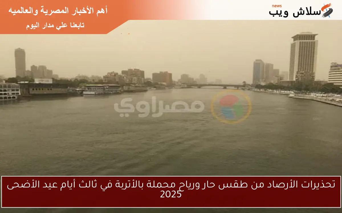 تحذيرات الأرصاد من طقس حار ورياح محملة بالأتربة في ثالث أيام عيد الأضحى 2025 2 تحذيرات الأرصاد من طقس حار ورياح محملة بالأتربة في ثالث أيام عيد الأضحى 2025