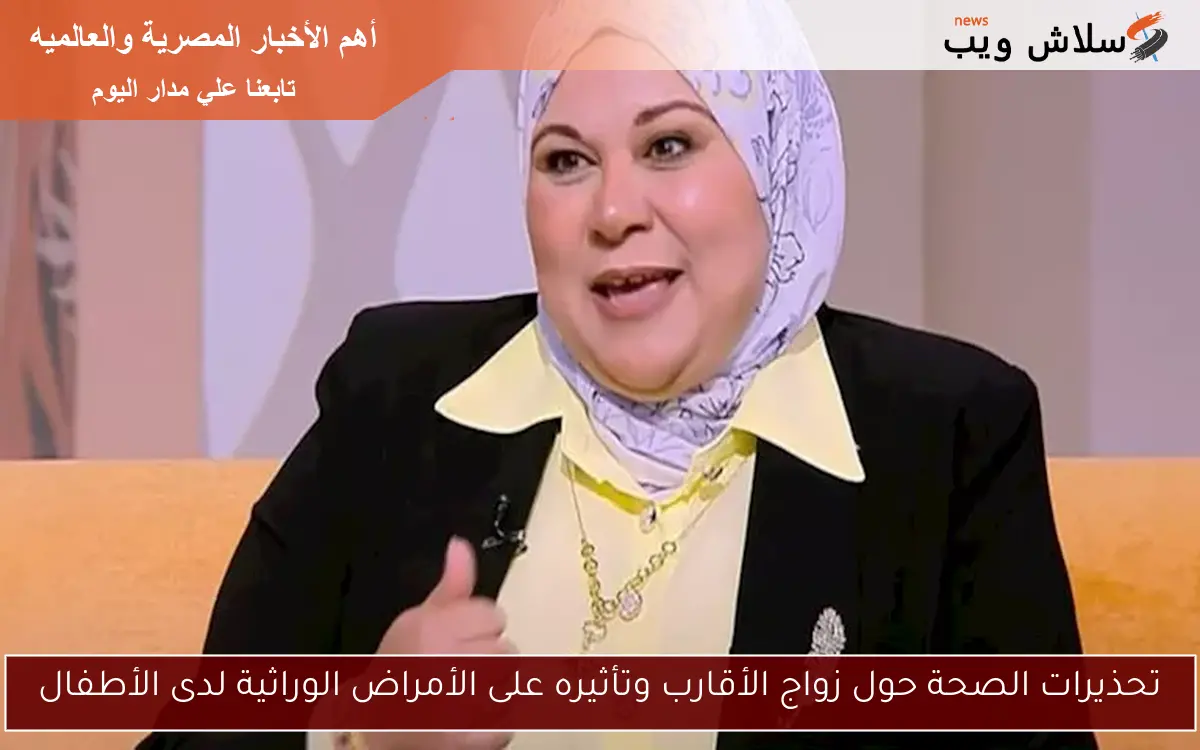 تحذيرات الصحة حول زواج الأقارب وتأثيره على الأمراض الوراثية لدى الأطفال