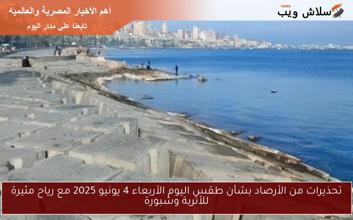 تحذيرات من الأرصاد بشأن طقس اليوم الأربعاء 4 يونيو 2025 مع رياح مثيرة للأتربة وشبورة 2 تحذيرات من الأرصاد بشأن طقس اليوم الأربعاء 4 يونيو 2025 مع رياح مثيرة للأتربة وشبورة