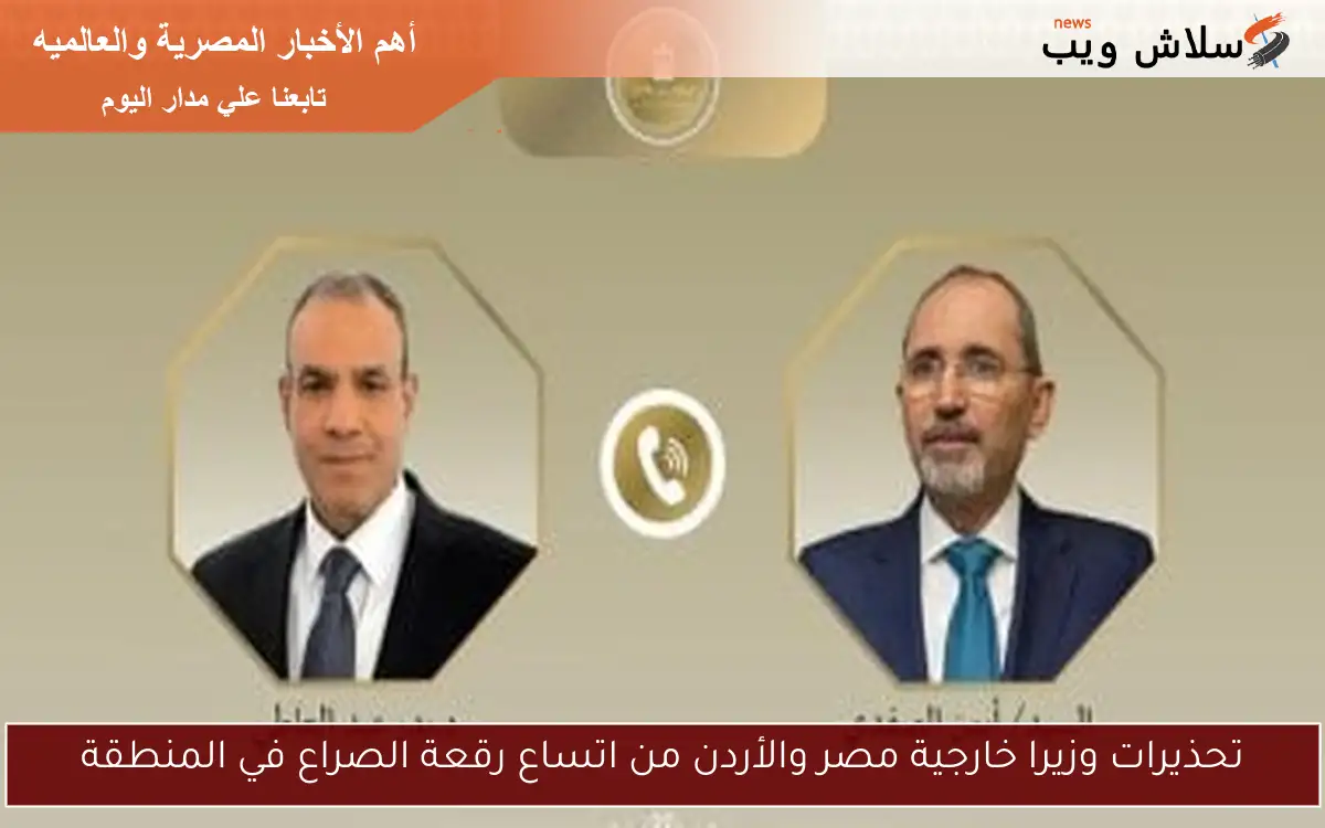 تحذيرات وزيرا خارجية مصر والأردن من اتساع رقعة الصراع في المنطقة 2 تحذيرات وزيرا خارجية مصر والأردن من اتساع رقعة الصراع في المنطقة
