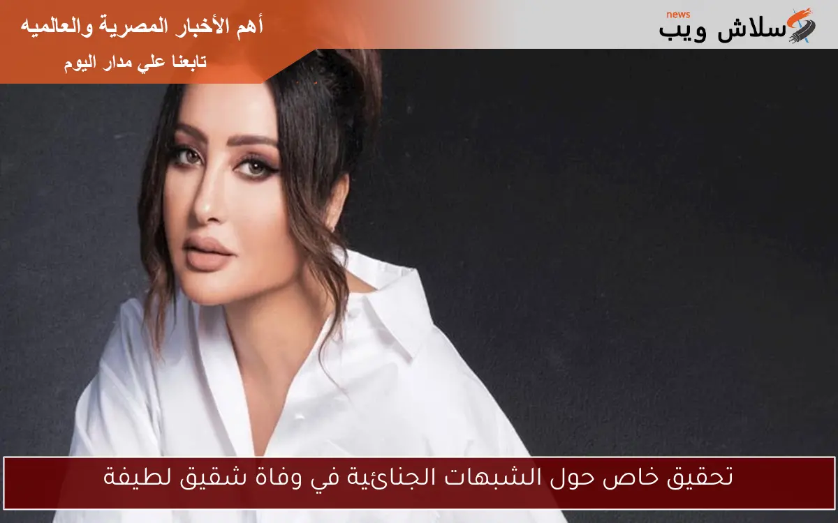 تحقيق خاص حول الشبهات الجنائية في وفاة شقيق لطيفة 2 تحقيق خاص حول الشبهات الجنائية في وفاة شقيق لطيفة