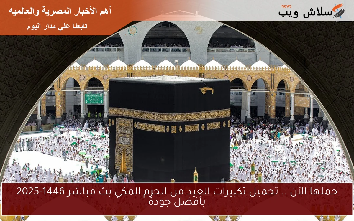 حملها الآن .. تحميل تكبيرات العيد من الحرم المكي بث مباشر 1446-2025 بأفضل جودة 2 حملها الآن .. تحميل تكبيرات العيد من الحرم المكي بث مباشر 1446-2025 بأفضل جودة