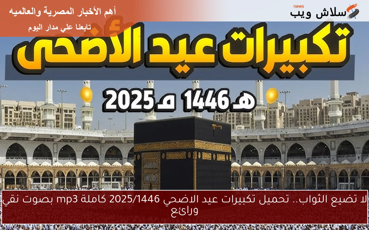 لا تضيع الثواب.. تحميل تكبيرات عيد الاضحي 2025/1446 كاملة mp3 بصوت نقي ورائع 2 لا تضيع الثواب.. تحميل تكبيرات عيد الاضحي 2025/1446 كاملة mp3 بصوت نقي ورائع