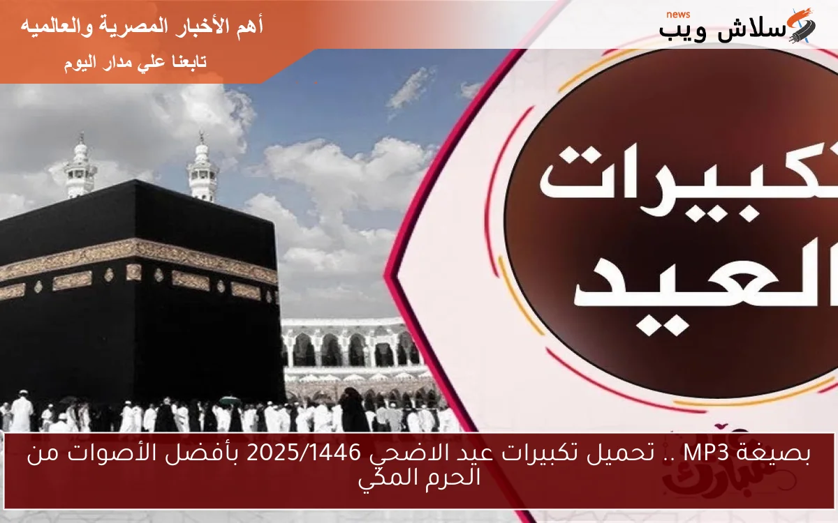 بصيغة MP3 .. تحميل تكبيرات عيد الاضحي 2025/1446 بأفضل الأصوات من الحرم المكي 2 بصيغة MP3 .. تحميل تكبيرات عيد الاضحي 2025/1446 بأفضل الأصوات من الحرم المكي