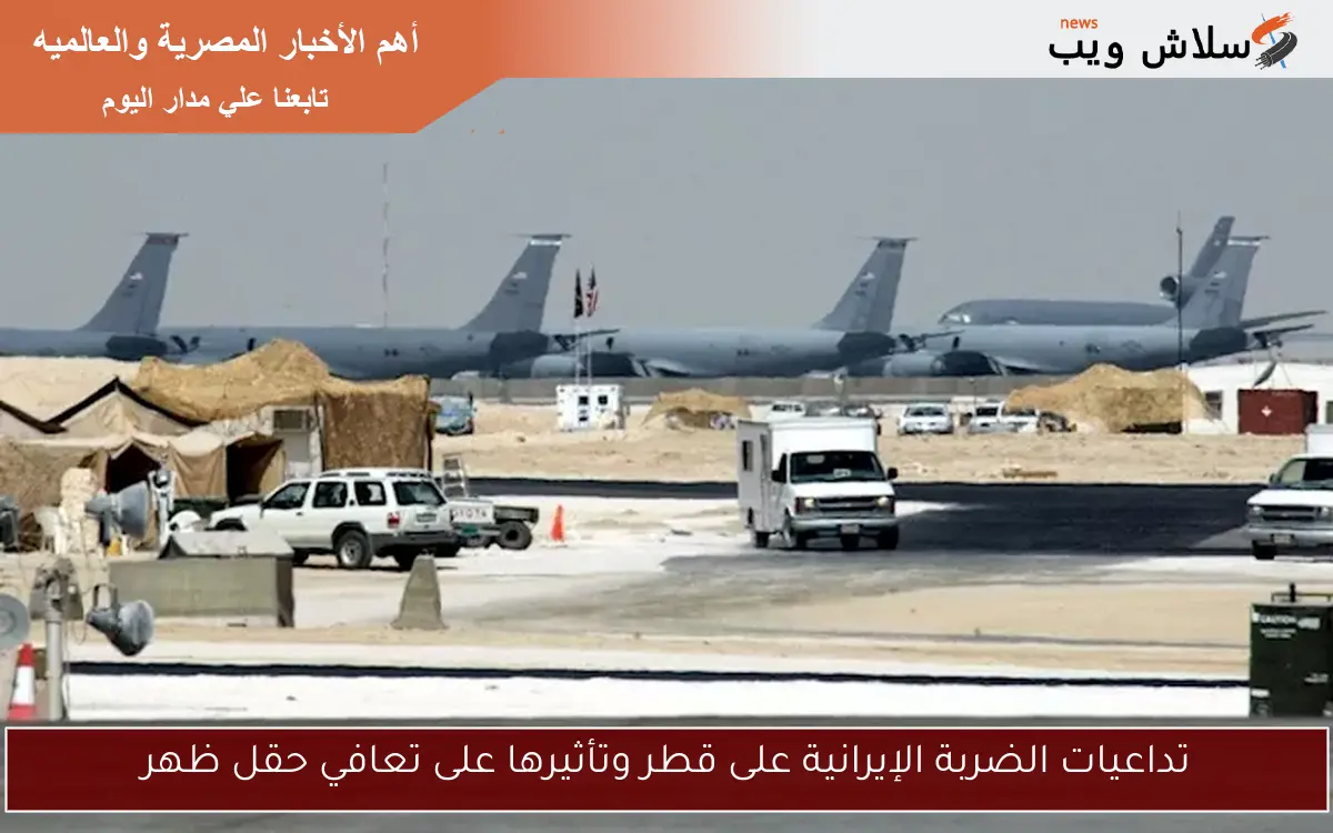 تداعيات الضربة الإيرانية على قطر وتأثيرها على تعافي حقل ظهر 2 تداعيات الضربة الإيرانية على قطر وتأثيرها على تعافي حقل ظهر
