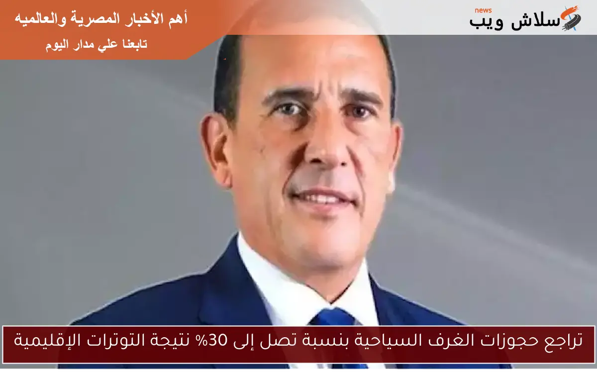 تراجع حجوزات الغرف السياحية بنسبة تصل إلى 30% نتيجة التوترات الإقليمية