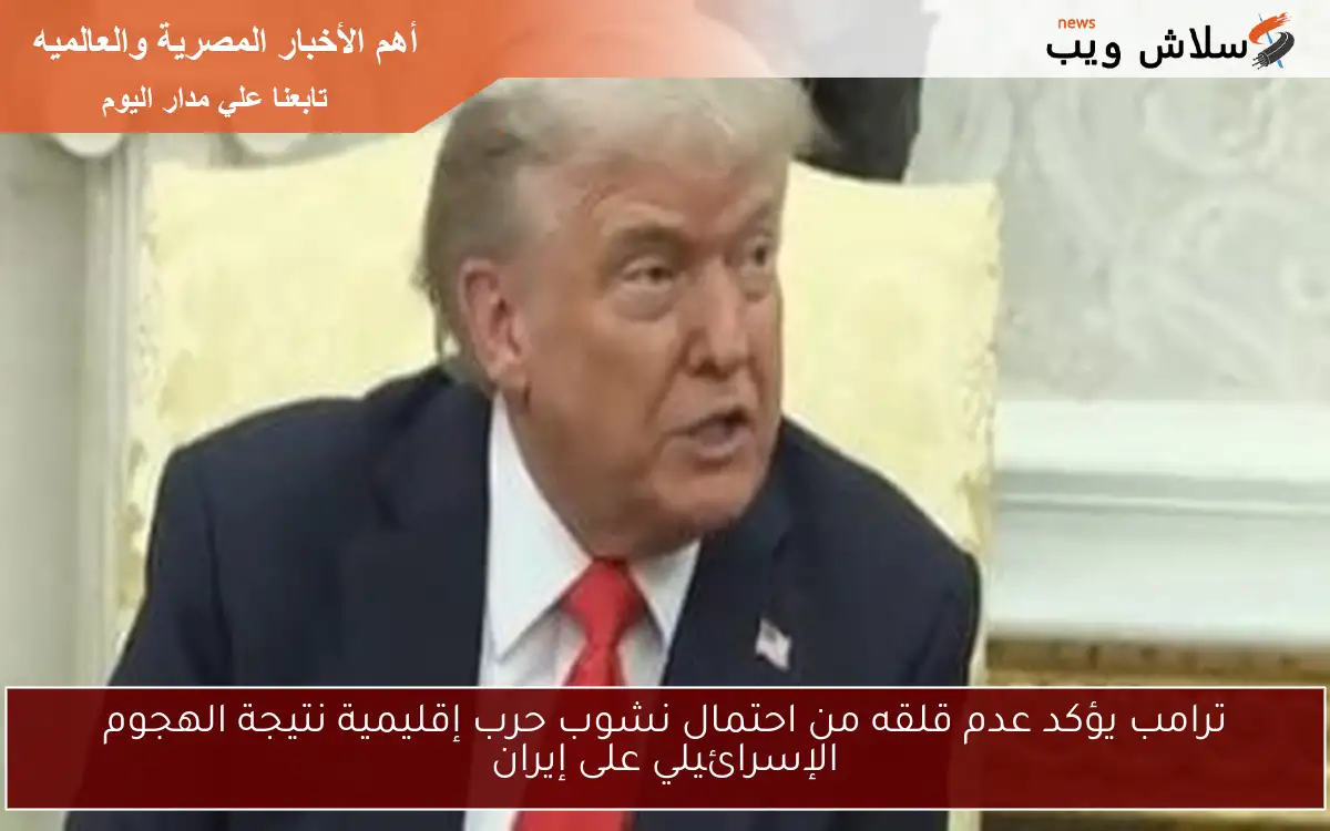 ترامب يؤكد عدم قلقه من احتمال نشوب حرب إقليمية نتيجة الهجوم الإسرائيلي على إيران 2 ترامب يؤكد عدم قلقه من احتمال نشوب حرب إقليمية نتيجة الهجوم الإسرائيلي على إيران