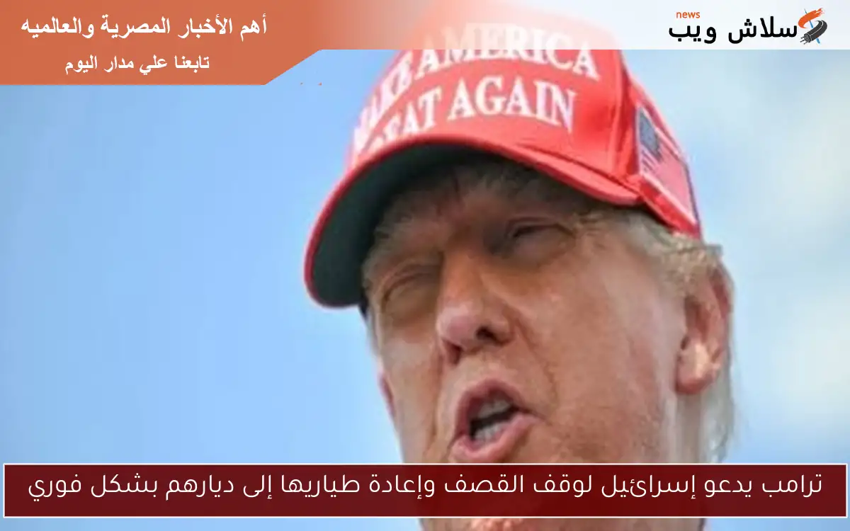 ترامب يدعو إسرائيل لوقف القصف وإعادة طياريها إلى ديارهم بشكل فوري